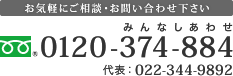 お気軽にご相談・お問い合わせ下さい。 フリーダイヤル：0120-374-884（みんなしあわせ） 代表：022-344-9892